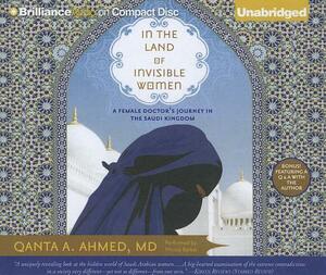 In the Land of Invisible Women: A Female Doctor's Journey in the Saudi Kingdom by Qanta A. Ahmed