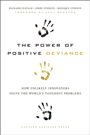 The Power of Positive Deviance: How Unlikely Innovators Solve the World's Toughest Problems by Monique Sternin, Jerry Sternin, Richard Tanner Pascale