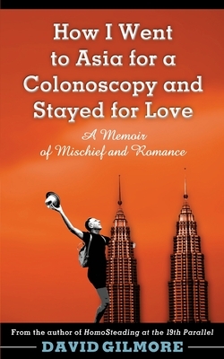 How I Went to Asia for a Colonoscopy and Stayed for Love: A Memoir of Mischief and Romance by David Gilmore