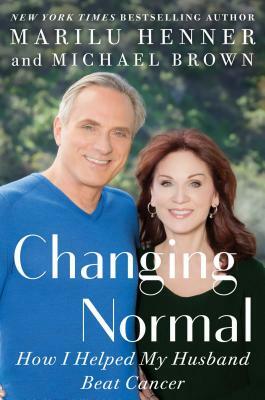 Changing Normal: How I Helped My Husband Beat Cancer by Michael Brown, Marilu Henner