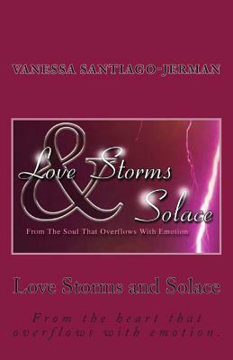 Love Storms and Solace: From the heart that overflows with emotion. by Vanessa Santiago-Jerman