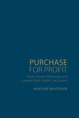 Purchase for Profit: Public-Private Partnerships and Canada's Public Health Care System by Heather Whiteside