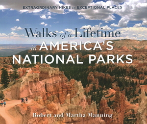 Walks of a Lifetime in America's National Parks: Extraordinary Hikes in Exceptional Places by Robert Manning, Martha Manning