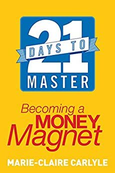 21 Days to Master Becoming a Money Magnet by Marie-Claire Carlyle