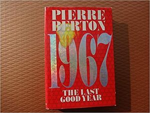 1967: The Last Good Year by Pierre Berton