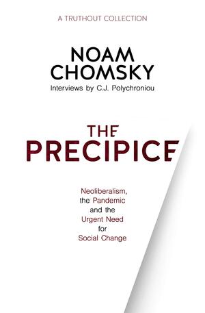 The Precipice: Neoliberalism, the Pandemic, and the Urgent Need for Radical Change: Neoliberalism, the Pandemic and Urgent Need for Radical Change by C. J. Polychroniou, Noam Chomsky