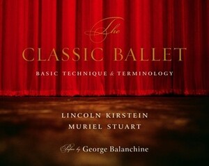 The Classic Ballet: Basic Technique and Terminology by Muriel Stuart, George Balanchine, Lincoln Kirstein