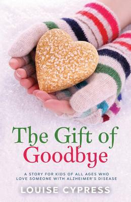 The Gift of Goodbye: A story for kids of all ages who love someone with Alzheimer's Disease by Louise Cypress