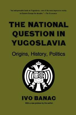 The National Question in Yugoslavia: Origins, History, Politics by Ivo Banac