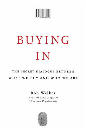 Buying In: The Secret Dialogue Between What We Buy and Who We Are by Rob Walker