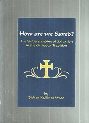 How Are We Saved?: The Understanding of Salvation in the Orthodox Tradition by Kallistos Ware