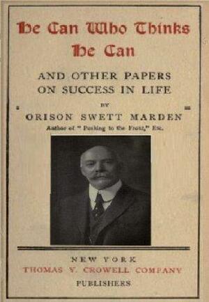 He can who thinks he can, and other papers on success in life by Orison Swett Marden