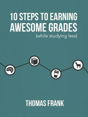 10 Steps to Earning Awesome Grades by Thomas Frank, Thomas Frank