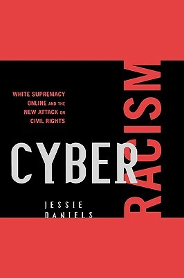 Cyber Racism: White Supremacy Online and the New Attack on Civil Rights by Jessie Daniels