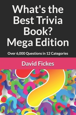 What's the Best Trivia Book? Mega Edition: Over 6,000 Questions in 12 Categories by David Fickes