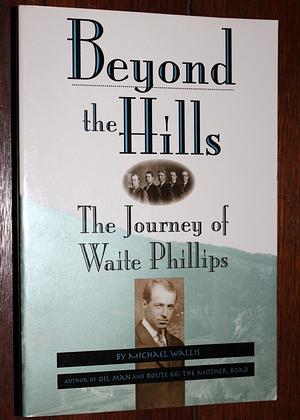 Beyond The Hills: The Journey Of Waite Phillips by Michael Wallis