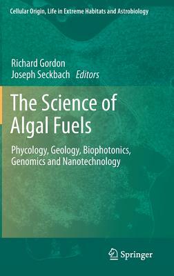 The Science of Algal Fuels: Phycology, Geology, Biophotonics, Genomics and Nanotechnology by 