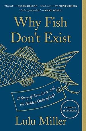 NEW-Why Fish Don't Exist: A Story of Loss, Love, and the Hidden Order of Life by Lulu Miller, Lulu Miller