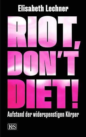 Riot, don't diet!: Aufstand der widerspenstigen Körper by Elisabeth Lechner