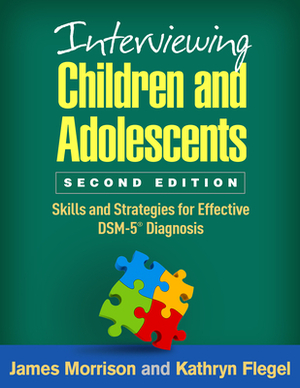 Interviewing Children and Adolescents, Second Edition: Skills and Strategies for Effective Dsm-5(r) Diagnosis by James Morrison, Kathryn Flegel