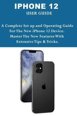 iPhone 12 User Guide: A Complete Set up and Operating Guide For The New iPhone 12 Device. Master The New Features With Extensive Tips & Tric by Mark Moore