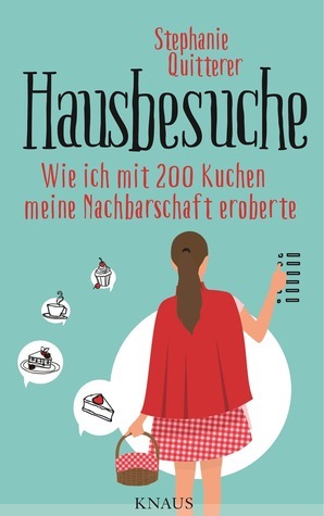 Hausbesuche: Wie ich mit 200 Kuchen meine Nachbarschaft eroberte by Stephanie Quitterer