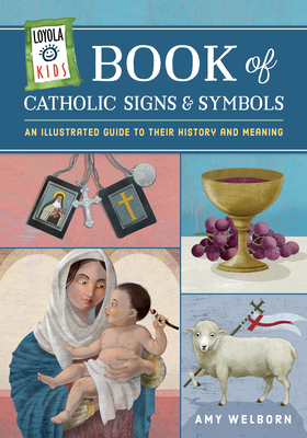 Loyola Kids Book of Catholic Signs & Symbols: An Illustrated Guide to Their History and Meaning by Amy Welborn