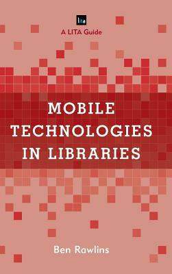 Mobile Technologies in Libraries: A LITA Guide by Ben Rawlins