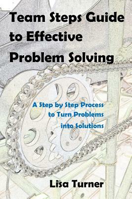 Team Steps Guide to Effective Problem Solving: A Step by Step Process to Turn Problems into Solutions by Lisa Turner