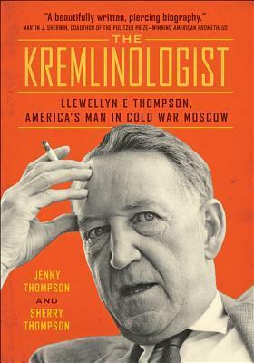 The Kremlinologist: Llewellyn E Thompson, America's Man in Cold War Moscow by Sherry Thompson