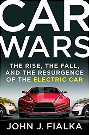 Car Wars: The Rise, the Fall, and the Resurgence of the Electric Car by John J. Fialka