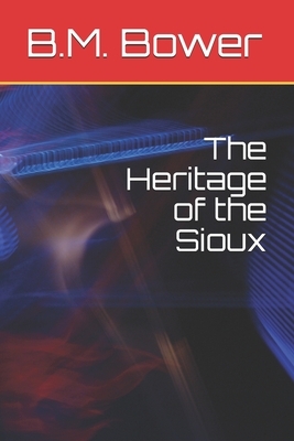 The Heritage of the Sioux by B. M. Bower