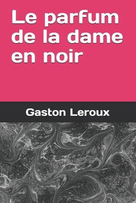 Le parfum de la dame en noir by Gaston Leroux