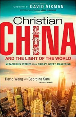 Christian China and the Light of the World: Miraculous Stories from China's Great Awakening by Georgina Sam, David Wang