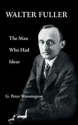 Walter Fuller: The Man Who Had Ideas by G. Peter Winnington