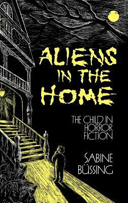 Aliens in the Home: The Child in Horror Fiction by Sabine Bussing