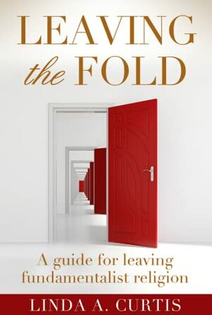 Leaving the Fold: A Guide for Leaving Fundamentalist Religion by Linda A. Curtis