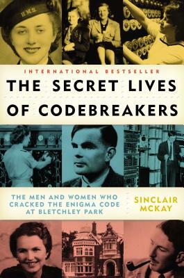 The Secret Lives of Codebreakers: The Men and Women Who Cracked the Enigma Code at Bletchley Park by Sinclair McKay