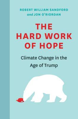 The Hard Work of Hope: Climate Change in the Age of Trump by Jon O'Riordan
