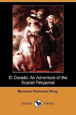 El Dorado: An Adventure of the Scarlet Pimpernel (Dodo Press) by Baroness Orczy, Baroness Orczy