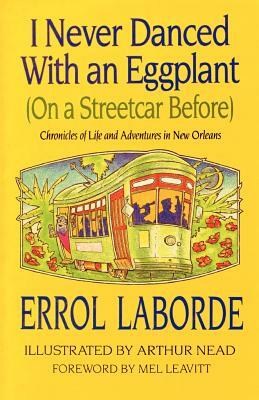 I Never Danced with an Eggplant (on a Streetcar Before): Chronicles of Life and Adventures in New Orleans by Errol Laborde