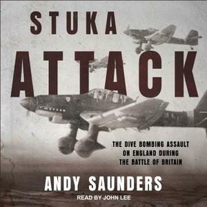 Stuka Attack: The Dive Bombing Assault on England During the Battle of Britain by Andy Saunders