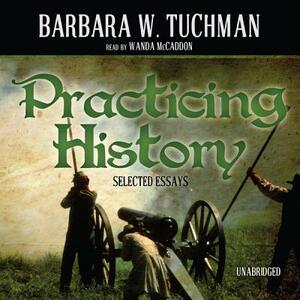 Practicing History: Selected Essays by Barbara W. Tuchman