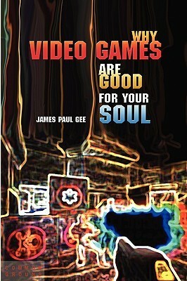 Why Video Games Are Good for Your Soul: Pleasure and Learning by James Paul Gee