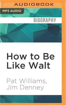 How to Be Like Walt: Capturing the Disney Magic Every Day of Your Life by Jim Denney, Pat Williams