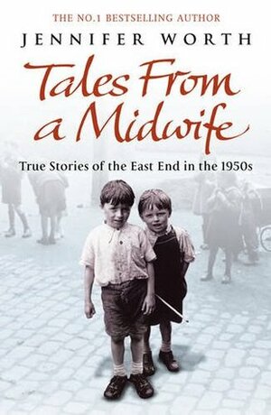 Tales from a Midwife: True Stories of the East End in the 1950s by Jennifer Worth