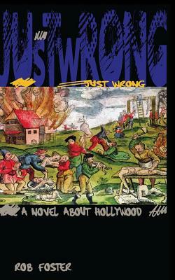 Just Wrong: A Novel About Hollywood by Rob Foster