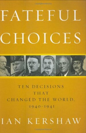 Fateful Choices: Ten Decisions That Changed the World, 1940-1941 by Ian Kershaw