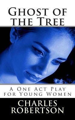 Ghost of the Tree: A One Act Play for Young Women by Charles G. Robertson