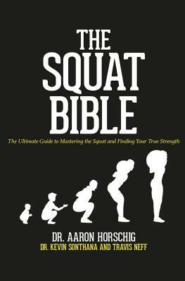 The Squat Bible: The Ultimate Guide to Mastering the Squat and Finding Your True Strength by Travis Neff, Aaron Horschig, Kevin Sonthana